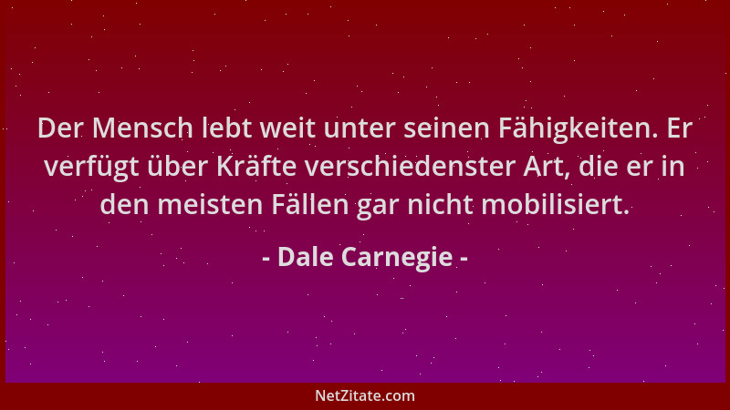 Dale Carnegie - Der Mensch lebt weit unter seinen Fähigkeiten. Er verfügt über Kräfte verschiedenster Art, die er in den me...