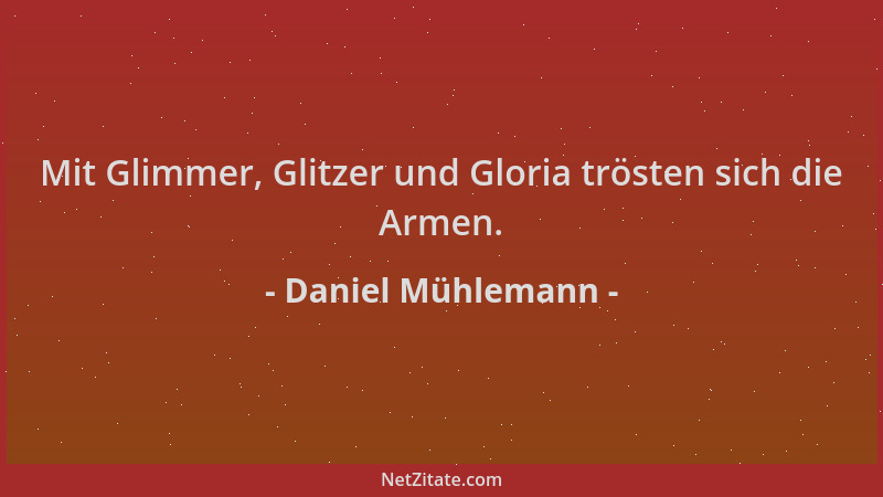 Daniel Mühlemann - Mit Glimmer, Glitzer und Gloria trösten sich die Armen....