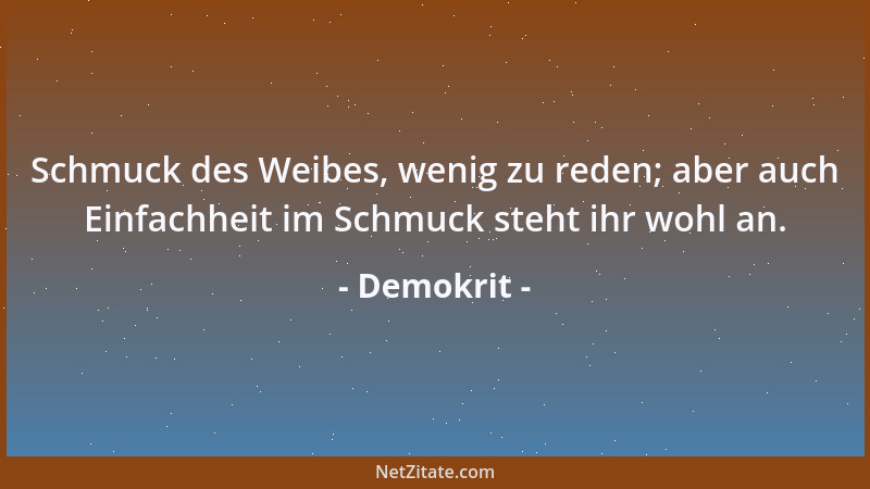 Demokrit - Schmuck des Weibes, wenig zu reden; aber auch Einfachheit im Schmuck steht ihr wohl an....