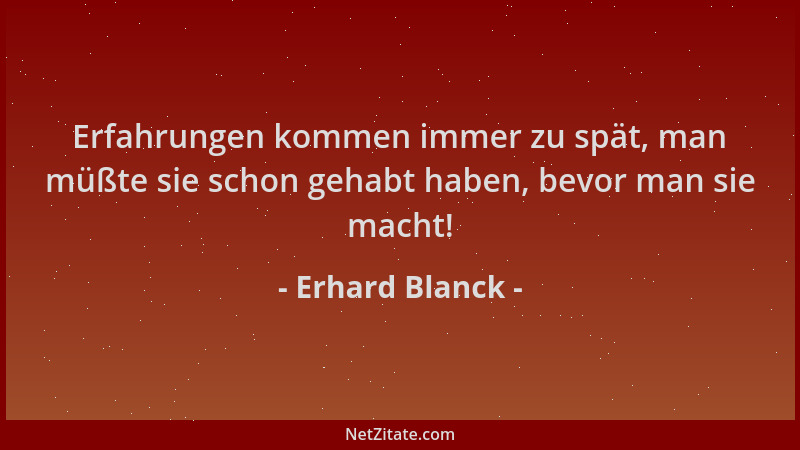 Erhard Blanck - Erfahrungen kommen immer zu spät, man müßte sie schon gehabt haben, bevor man sie macht!...