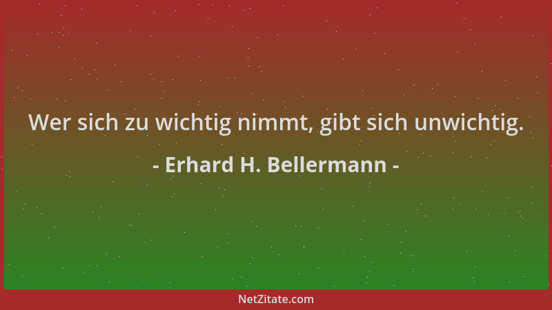 Erhard H. Bellermann - Wer sich zu wichtig nimmt, gibt sich unwichtig....
