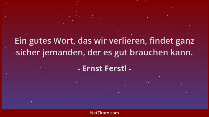Ernst Ferstl - Ein gutes Wort, das wir verlieren, findet ganz sicher jemanden, der es gut brauchen kann....