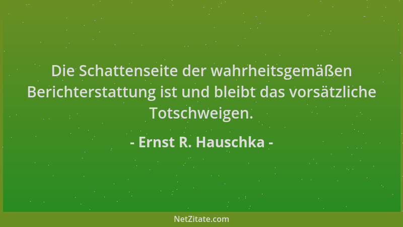 Ernst R. Hauschka - Die Schattenseite der wahrheitsgemäßen Berichterstattung ist und bleibt das vorsätzliche Totschweigen....