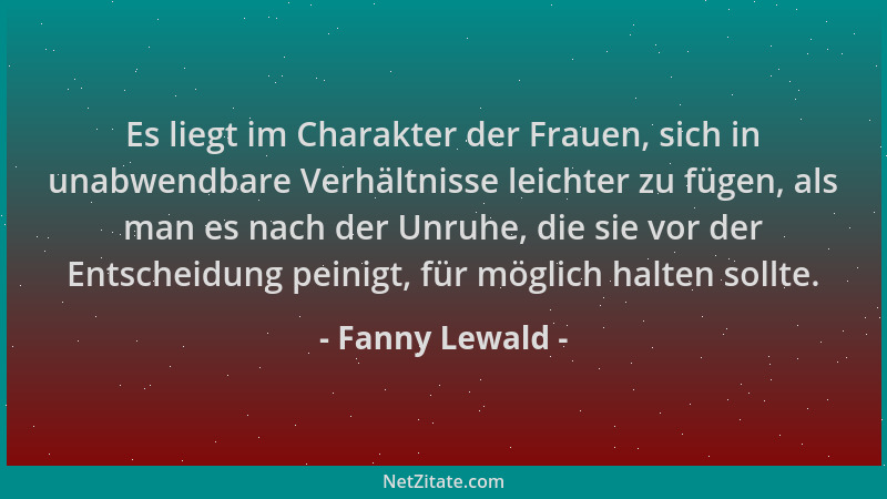 Fanny Lewald - Es liegt im Charakter der Frauen, sich in unabwendbare Verhältnisse leichter zu fügen, als man es nach der U...