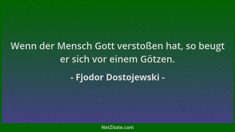 Fjodor Dostojewski - Wenn der Mensch Gott verstoßen hat, so beugt er sich vor einem Götzen....