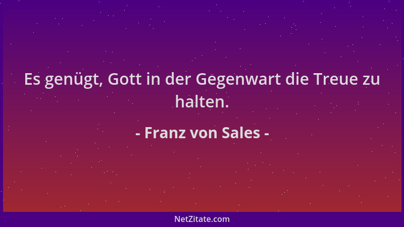 Franz von Sales - Es genügt, Gott in der Gegenwart die Treue zu halten....