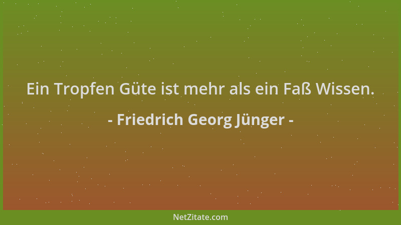 Friedrich Georg Jünger - Ein Tropfen Güte ist mehr als ein Faß Wissen....