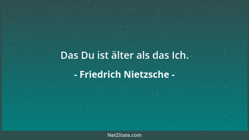 Friedrich Nietzsche - Das Du ist älter als das Ich....