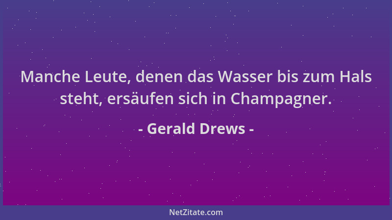 Gerald Drews - Manche Leute, denen das Wasser bis zum Hals steht, ersäufen sich in Champagner....