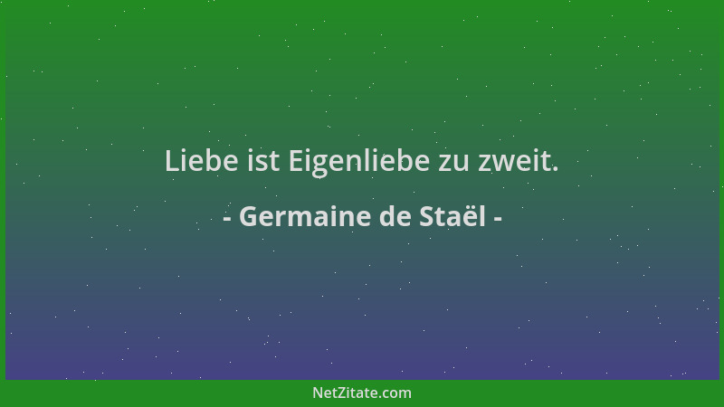 Germaine de Staël - Liebe ist Eigenliebe zu zweit....