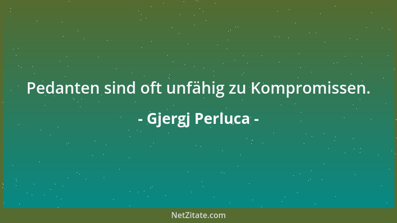 Gjergj Perluca - Pedanten sind oft unfähig zu Kompromissen....