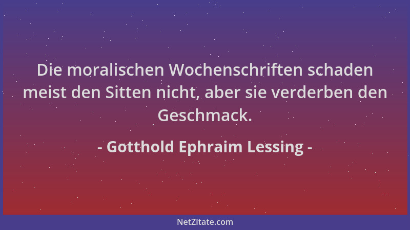 Gotthold Ephraim Lessing - Die moralischen Wochenschriften schaden meist den Sitten nicht, aber sie verderben den Geschmack...
