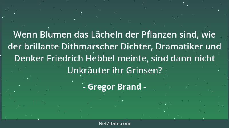 Gregor Brand - Wenn Blumen das Lächeln der Pflanzen sind, wie der brillante Dithmarscher Dichter, Dramatiker und Denker Fri...