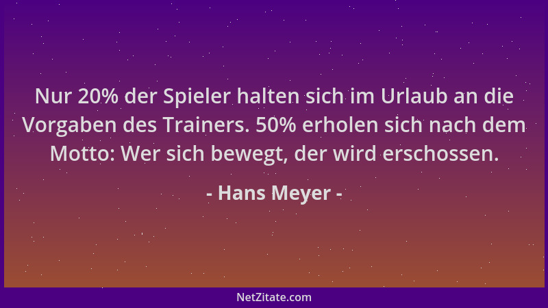 Hans Meyer - Nur 20% der Spieler halten sich im Urlaub an die Vorgaben des Trainers. 50% erholen sich nach dem Motto: Wer s...