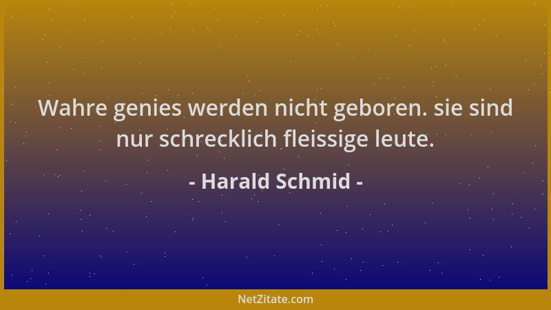 Harald Schmid - Wahre genies werden nicht geboren. sie sind nur schrecklich fleissige leute....