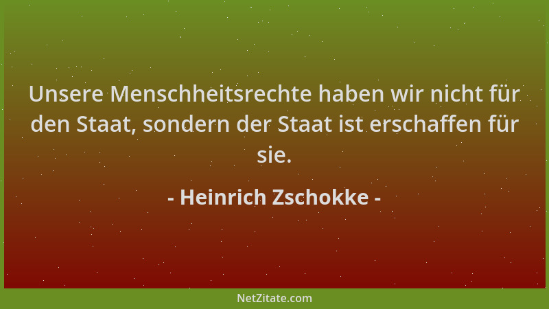 Heinrich Zschokke - Unsere Menschheitsrechte haben wir nicht für den Staat, sondern der Staat ist erschaffen für sie....