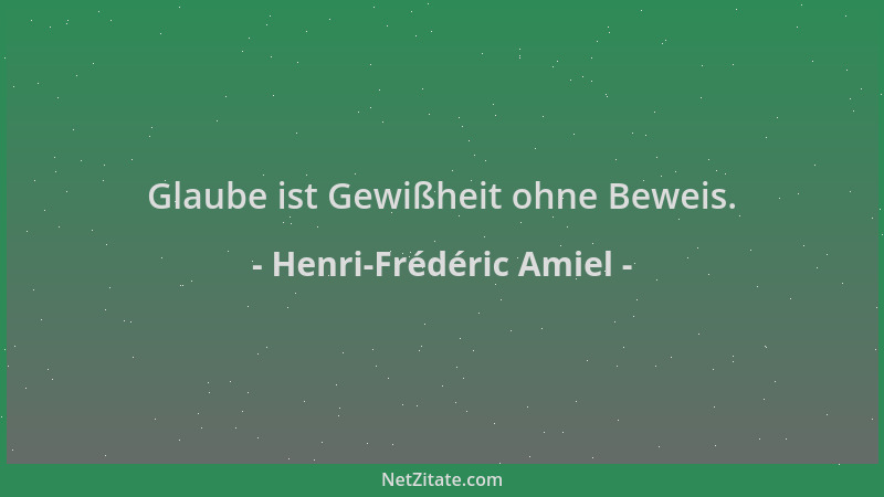 Henri-Frédéric Amiel - Glaube ist Gewißheit ohne Beweis....