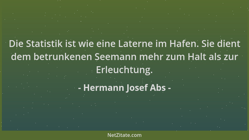 Hermann Josef Abs - Die Statistik ist wie eine Laterne im Hafen. Sie dient dem betrunkenen Seemann mehr zum Halt als zur Er...