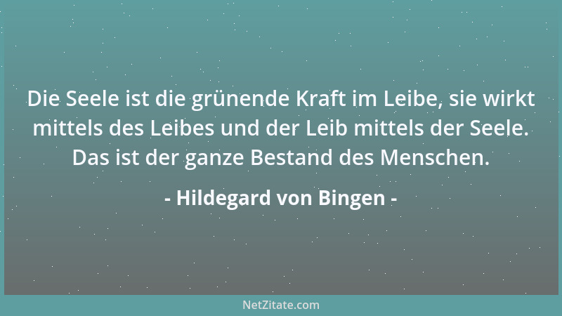 Hildegard von Bingen - Die Seele ist die grünende Kraft im Leibe, sie wirkt mittels des Leibes und der Leib mittels der See...