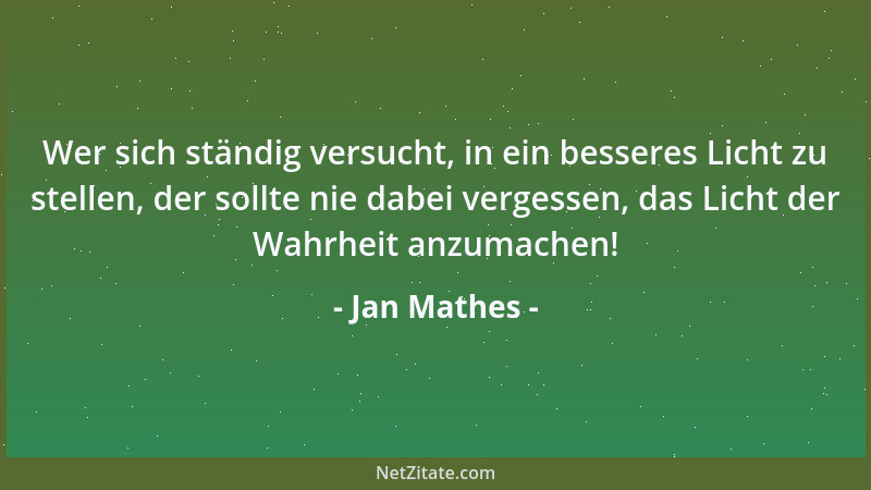 Jan Mathes - Wer sich ständig versucht, in ein besseres Licht zu stellen, der sollte nie dabei vergessen, das Licht der Wah...