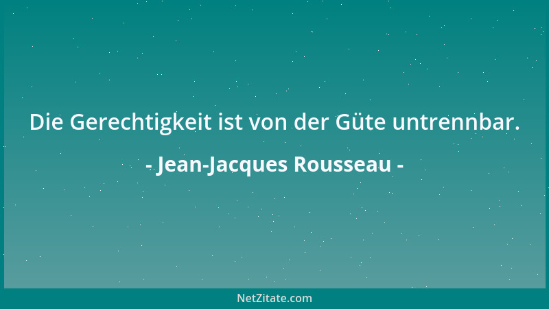 Jean-Jacques Rousseau - Die Gerechtigkeit ist von der Güte untrennbar....