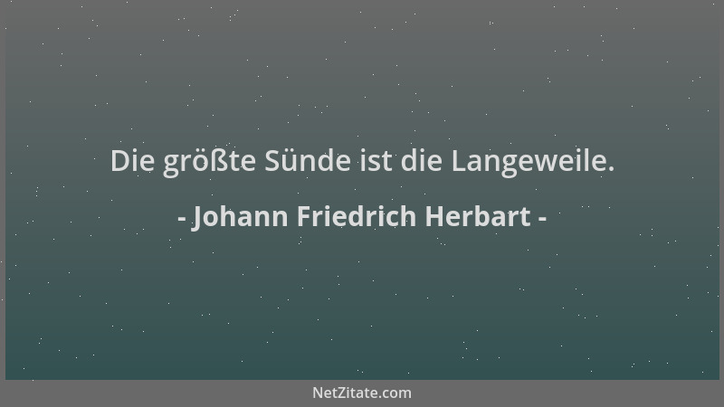 Johann Friedrich Herbart - Die größte Sünde ist die Langeweile....