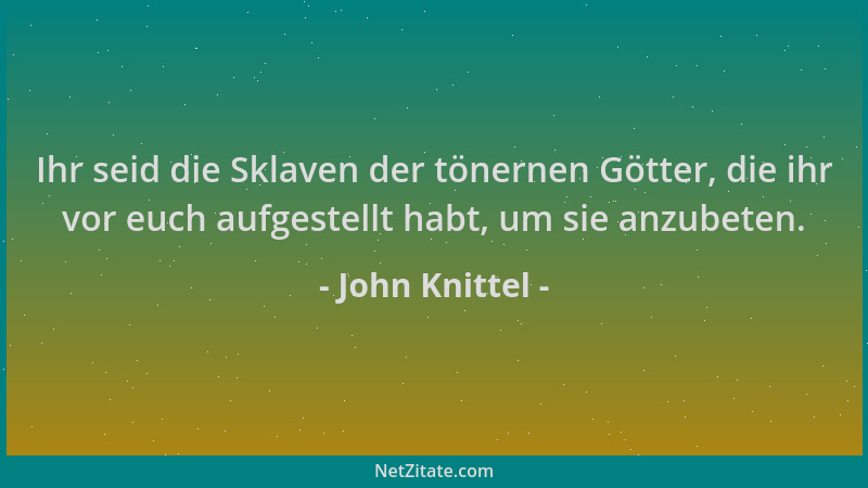 John Knittel - Ihr seid die Sklaven der tönernen Götter, die ihr vor euch aufgestellt habt, um sie anzubeten....