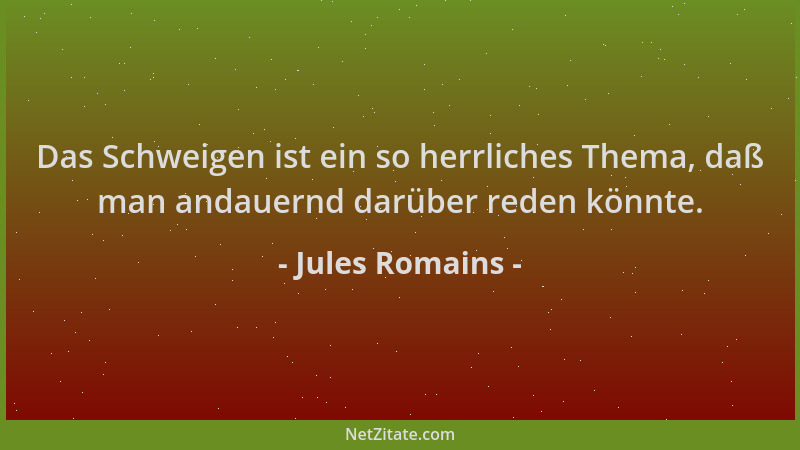 Jules Romains - Das Schweigen ist ein so herrliches Thema, daß man andauernd darüber reden könnte....