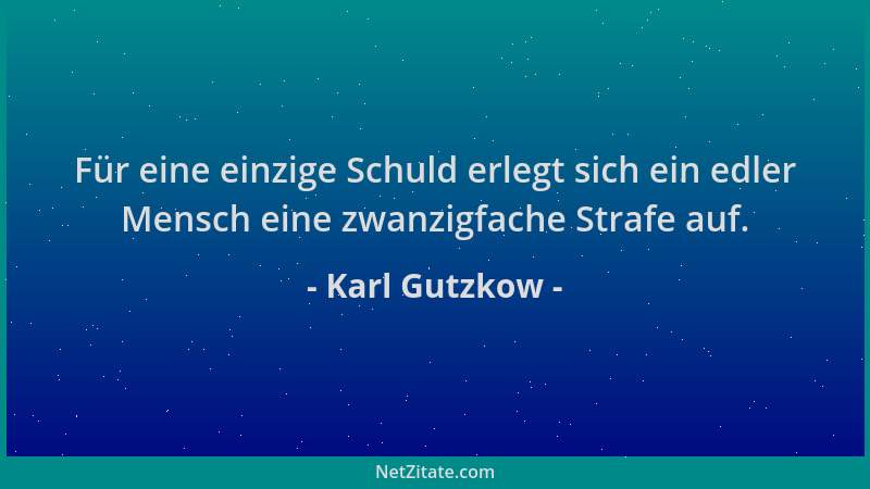 Karl Gutzkow - Für eine einzige Schuld erlegt sich ein edler Mensch eine zwanzigfache Strafe auf....
