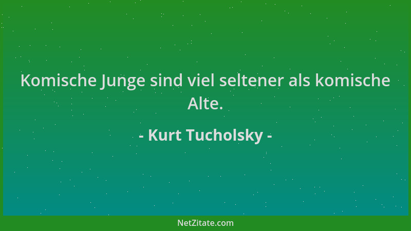 Kurt Tucholsky - Komische Junge sind viel seltener als komische Alte....