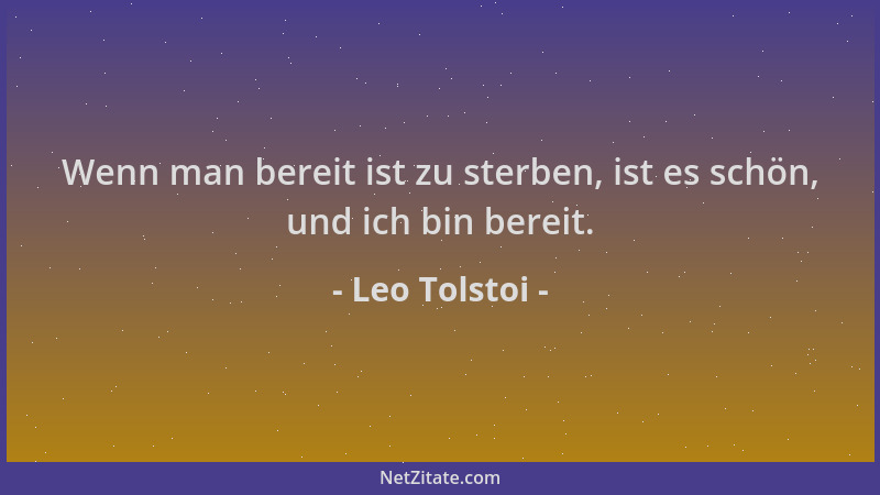 Leo Tolstoi - Wenn man bereit ist zu sterben, ist es schön, und ich bin bereit....
