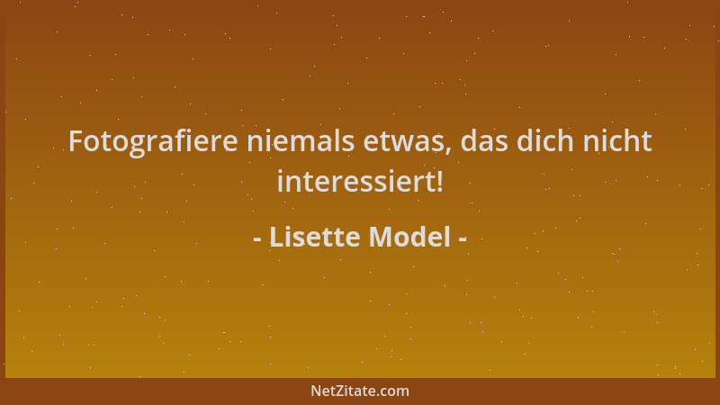 Lisette Model - Fotografiere niemals etwas, das dich nicht interessiert!...