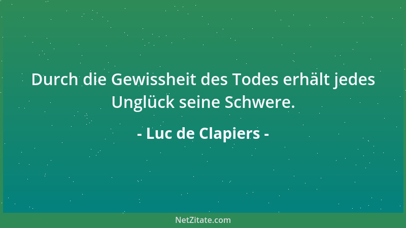 Luc de Clapiers - Durch die Gewissheit des Todes erhält jedes Unglück seine Schwere....