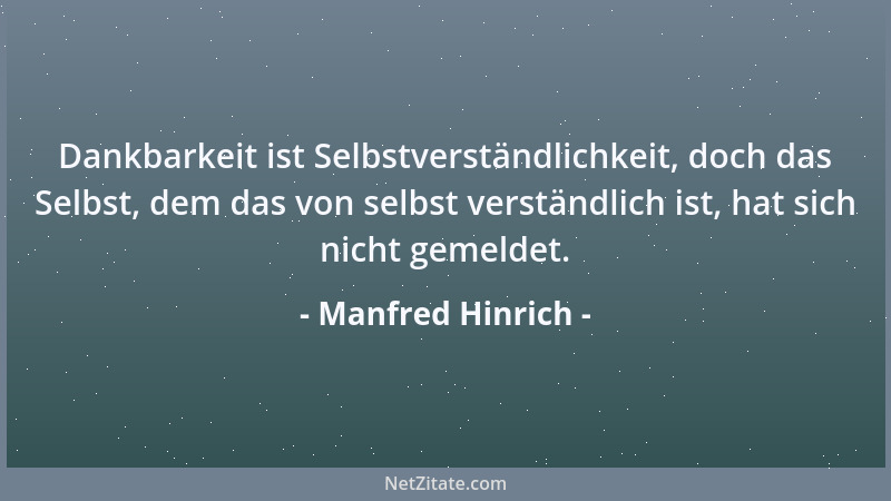 Manfred Hinrich - Dankbarkeit ist Selbstverständlichkeit, doch das Selbst, dem das von selbst verständlich ist, hat sich ni...