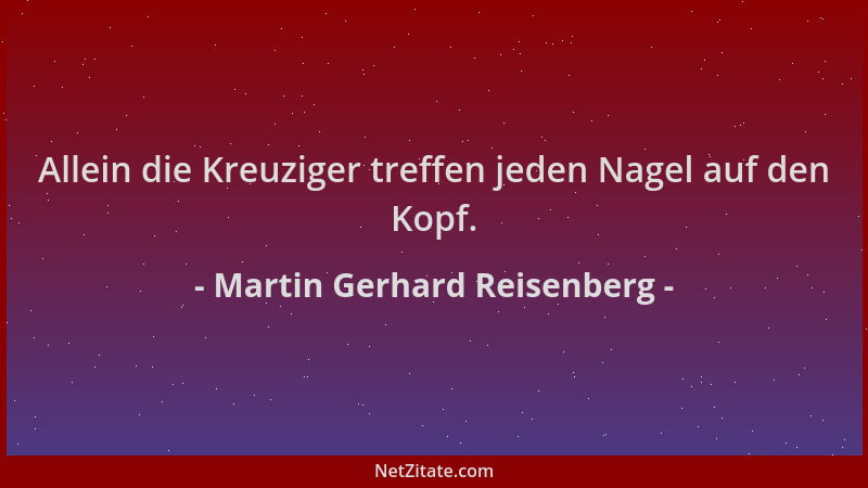 Martin Gerhard Reisenberg - Allein die Kreuziger treffen jeden Nagel auf den Kopf....