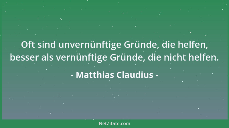 Matthias Claudius - Oft sind unvernünftige Gründe, die helfen, besser als vernünftige Gründe, die nicht helfen....