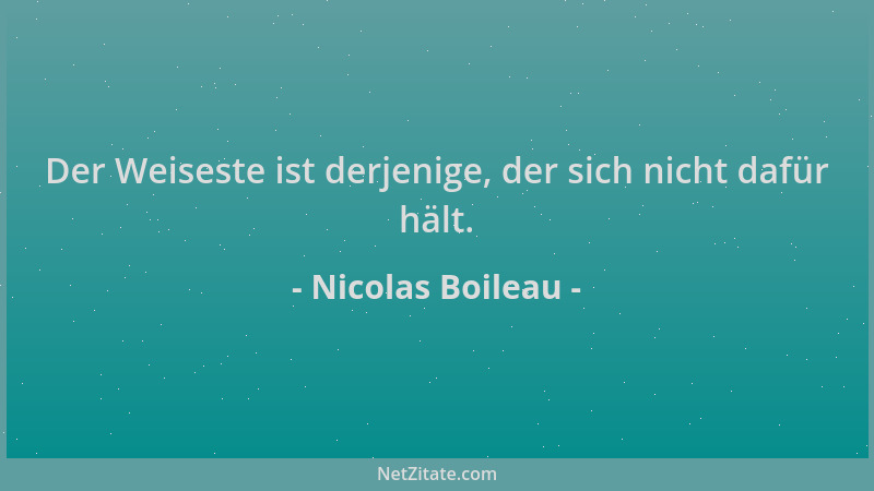 Nicolas Boileau - Der Weiseste ist derjenige, der sich nicht dafür hält....