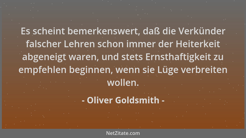 Oliver Goldsmith - Es scheint bemerkenswert, daß die Verkünder falscher Lehren schon immer der Heiterkeit abgeneigt waren,...