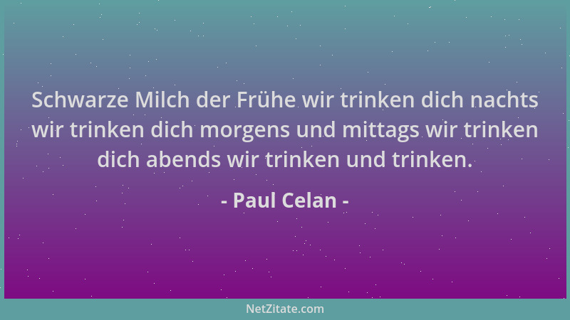 Paul Celan - Schwarze Milch der Frühe wir trinken dich nachts wir trinken dich morgens und mittags wir trinken dich abends...