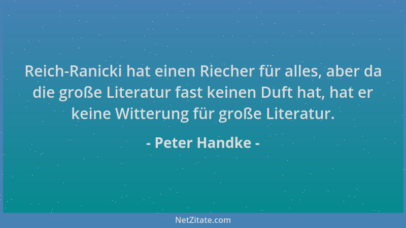 Peter Handke - Reich-Ranicki hat einen Riecher für alles, aber da die große Literatur fast keinen Duft hat, hat er keine Wi...