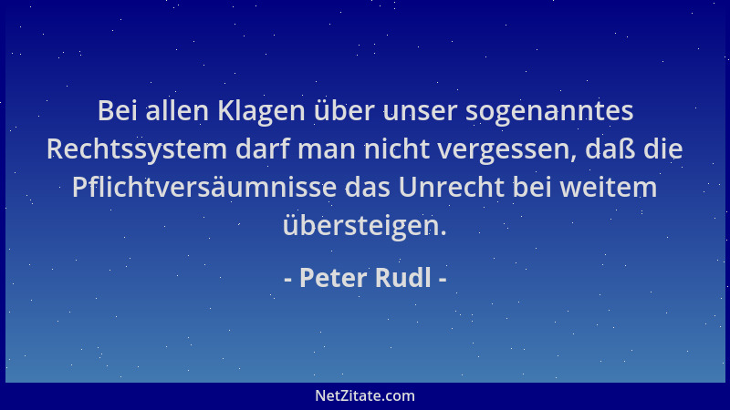 Peter Rudl - Bei allen Klagen über unser sogenanntes Rechtssystem darf man nicht vergessen, daß die Pflichtversäumnisse das...