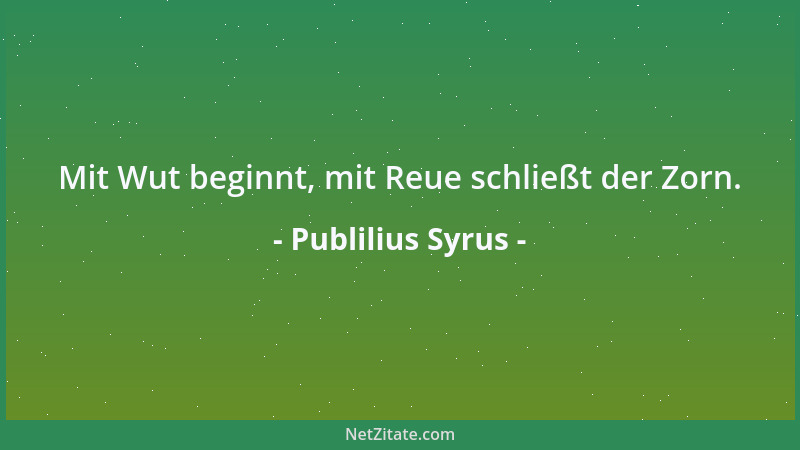 Publilius Syrus - Mit Wut beginnt, mit Reue schließt der Zorn....