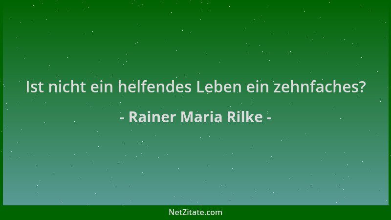 Rainer Maria Rilke - Ist nicht ein helfendes Leben ein zehnfaches?...