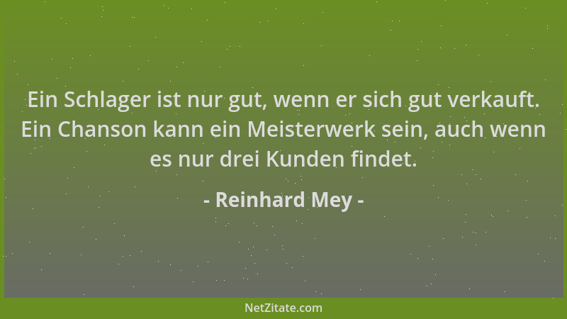 Reinhard Mey - Ein Schlager ist nur gut, wenn er sich gut verkauft. Ein Chanson kann ein Meisterwerk sein, auch wenn es nur...