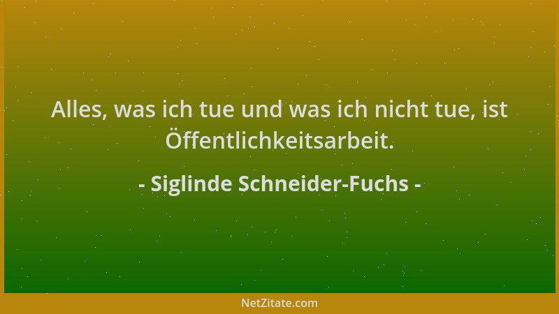 Siglinde Schneider-Fuchs - Alles, was ich tue und was ich nicht tue, ist Öffentlichkeitsarbeit....