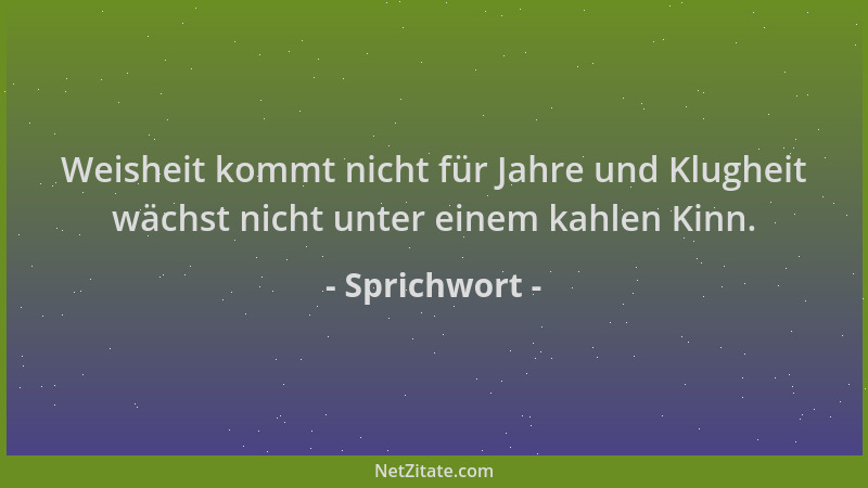 Sprichwort - Weisheit kommt nicht für Jahre und Klugheit wächst nicht unter einem kahlen Kinn....