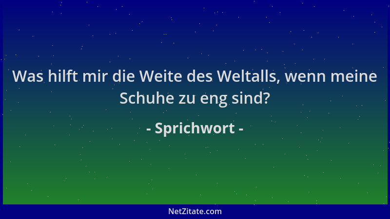 Sprichwort - Was hilft mir die Weite des Weltalls, wenn meine Schuhe zu eng sind?...