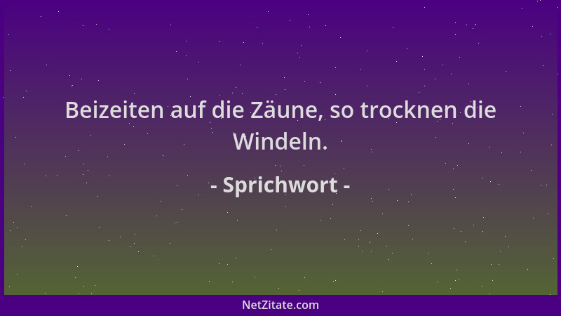 Sprichwort - Beizeiten auf die Zäune, so trocknen die Windeln....
