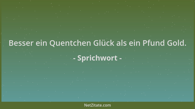 Sprichwort - Besser ein Quentchen Glück als ein Pfund Gold....
