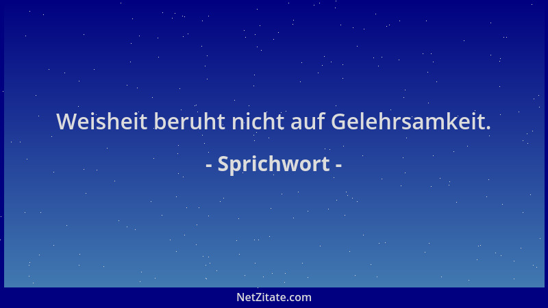 Sprichwort - Weisheit beruht nicht auf Gelehrsamkeit....